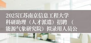 2025江苏南京信息工程大学科研助理（人才派遣）招聘 （能源气象研究院）拟录用人员公示