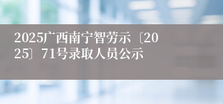 2025广西南宁智劳示〔2025〕71号录取人员公示