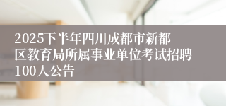 2025下半年四川成都市新都区教育局所属事业单位考试招聘100人公告