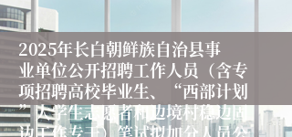 2025年长白朝鲜族自治县事业单位公开招聘工作人员（含专项招聘高校毕业生、“西部计划”大学生志愿者和边境村稳边固边工作专干）笔试拟加分人员公示
