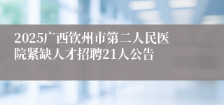 2025广西钦州市第二人民医院紧缺人才招聘21人公告