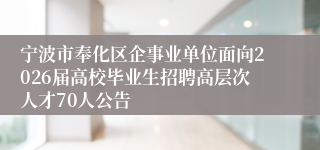 宁波市奉化区企事业单位面向2026届高校毕业生招聘高层次人才70人公告
