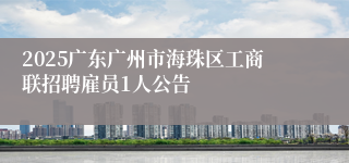 2025广东广州市海珠区工商联招聘雇员1人公告