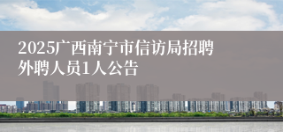 2025广西南宁市信访局招聘外聘人员1人公告