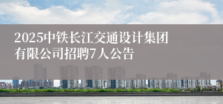 2025中铁长江交通设计集团有限公司招聘7人公告