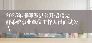 2025年邯郸涉县公开招聘党群系统事业单位工作人员面试公告