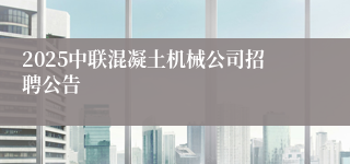 2025中联混凝土机械公司招聘公告