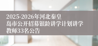 2025-2026年河北秦皇岛市公开招募银龄讲学计划讲学教师33名公告