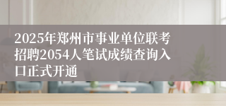 2025年郑州市事业单位联考招聘2054人笔试成绩查询入口正式开通