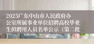 2025广东中山市人民政府办公室所属事业单位招聘高校毕业生拟聘用人员名单公示(第二批)