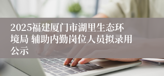 2025福建厦门市湖里生态环境局 辅助内勤岗位人员拟录用公示