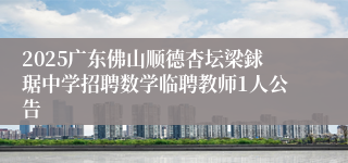 2025广东佛山顺德杏坛梁銶琚中学招聘数学临聘教师1人公告