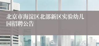 北京市海淀区北部新区实验幼儿园招聘公告