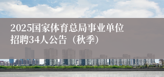 2025国家体育总局事业单位招聘34人公告（秋季）
