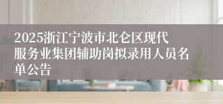 2025浙江宁波市北仑区现代服务业集团辅助岗拟录用人员名单公告