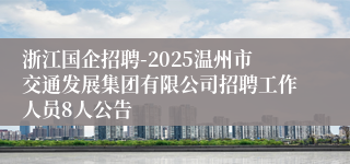 浙江国企招聘-2025温州市交通发展集团有限公司招聘工作人员8人公告