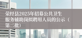 荥经县2025年招募公共卫生服务辅助岗拟聘用人员的公示（第二批）