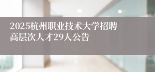 2025杭州职业技术大学招聘高层次人才29人公告