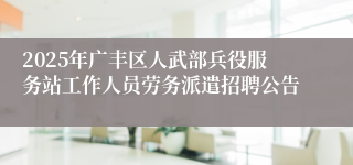 2025年广丰区人武部兵役服务站工作人员劳务派遣招聘公告