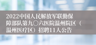 2022中国人民解放军联勤保障部队第九〇六医院温州院区（温州医疗区）招聘11人公告