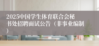 2025中国学生体育联合会秘书处招聘面试公告（非事业编制）