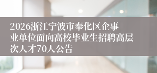 2026浙江宁波市奉化区企事业单位面向高校毕业生招聘高层次人才70人公告