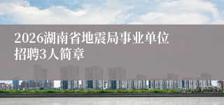 2026湖南省地震局事业单位招聘3人简章