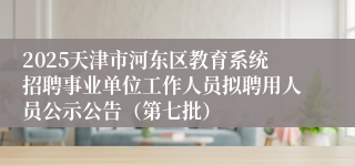 2025天津市河东区教育系统招聘事业单位工作人员拟聘用人员公示公告（第七批）