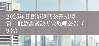 2025年日照东港区公开招聘第二批急需紧缺专业教师公告(9名)