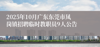 2025年10月广东东莞市凤岗镇招聘临时教职员9人公告