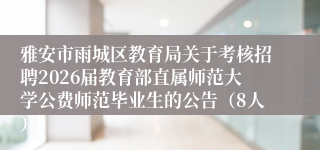 雅安市雨城区教育局关于考核招聘2026届教育部直属师范大学公费师范毕业生的公告（8人）