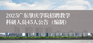 2025广东肇庆学院招聘教学科研人员45人公告（编制）
