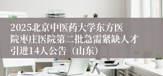 2025北京中医药大学东方医院枣庄医院第二批急需紧缺人才引进14人公告(山东)