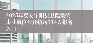 2025年泰安宁阳县卫健系统事业单位公开招聘114人报名入口