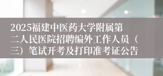 2025福建中医药大学附属第二人民医院招聘编外工作人员(三)笔试开考及打印准考证公告