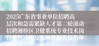 2025广东省事业单位招聘高层次和急需紧缺人才第二轮滚动招聘湘桥区卫健系统专业技术岗位考核成绩及入围体检人员名单的公告