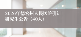 2026年德宏州人民医院引进研究生公告（40人）