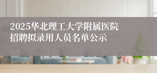 2025华北理工大学附属医院招聘拟录用人员名单公示