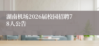 湖南机场2026届校园招聘78人公告