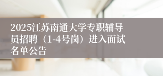 2025江苏南通大学专职辅导员招聘（1-4号岗）进入面试名单公告