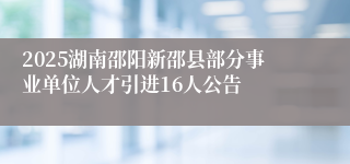 2025湖南邵阳新邵县部分事业单位人才引进16人公告