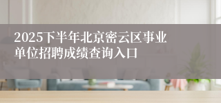 2025下半年北京密云区事业单位招聘成绩查询入口