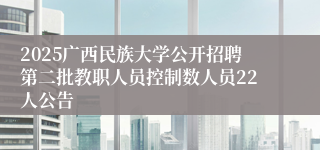 2025广西民族大学公开招聘第二批教职人员控制数人员22人公告