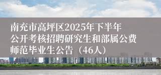 南充市高坪区2025年下半年公开考核招聘研究生和部属公费师范毕业生公告（46人）
