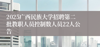 2025广西民族大学招聘第二批教职人员控制数人员22人公告