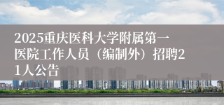 2025重庆医科大学附属第一医院工作人员（编制外）招聘21人公告