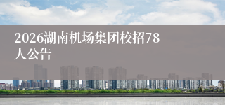 2026湖南机场集团校招78人公告