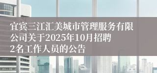 宜宾三江汇美城市管理服务有限公司关于2025年10月招聘2名工作人员的公告