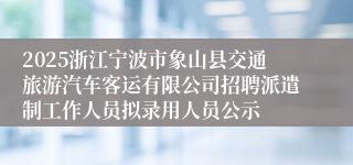 2025浙江宁波市象山县交通旅游汽车客运有限公司招聘派遣制工作人员拟录用人员公示