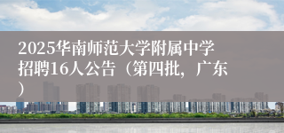 2025华南师范大学附属中学招聘16人公告（第四批，广东）